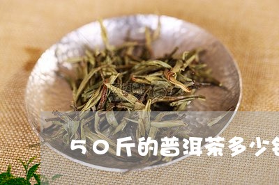 50斤的普洱茶多少钱/2023120647250