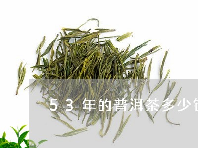 53年的普洱茶多少钱一公斤/2023052837363