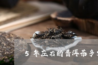 5年左右的普洱茶多少钱/2023050695130