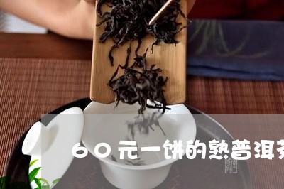 60元一饼的熟普洱茶可以吗/2023052715038