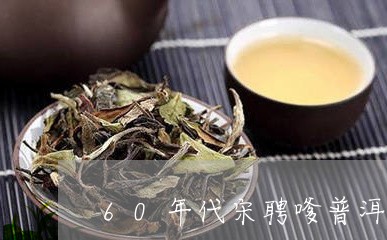 60年代宋聘嗲普洱茶/2023072154838