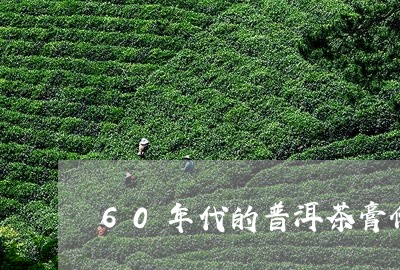 60年代的普洱茶膏价格表/2024010403927