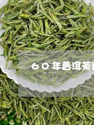 60年普洱茶值多少钱/2023092797392