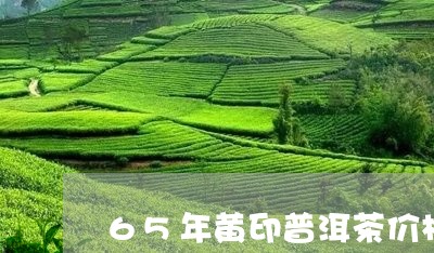 65年黄印普洱茶价格/2023093078281