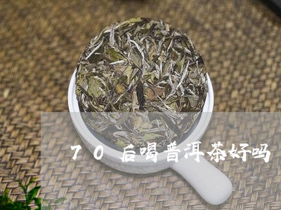 70后喝普洱茶好吗/2023071158571