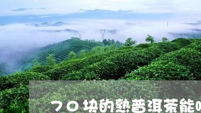 70块的熟普洱茶能喝吗/2023102457373