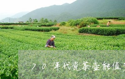 70年代瓷茶壶能值多少钱/2023051111514