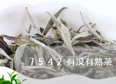 7542有没有熟茶/2023042590726