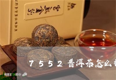 7552普洱茶怎么样/2023080143737