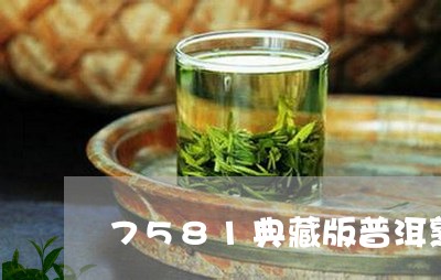 7581典藏版普洱熟茶砖测评/2023053195947