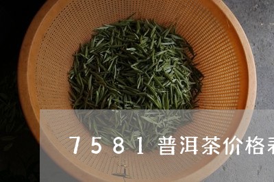 7581普洱茶价格表/2023100578271