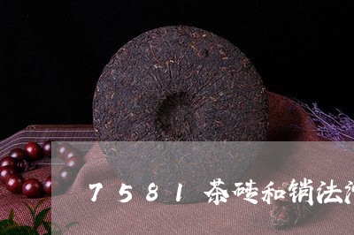 7581茶砖和销法沱/2023071513736