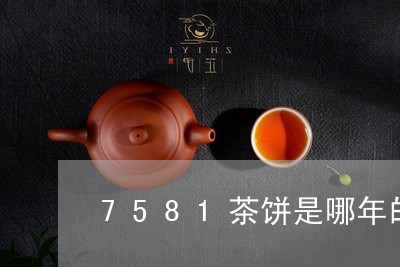 7581茶饼是哪年的/2023060960501