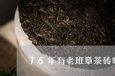 76年有老班章茶砖吗/2023061227581