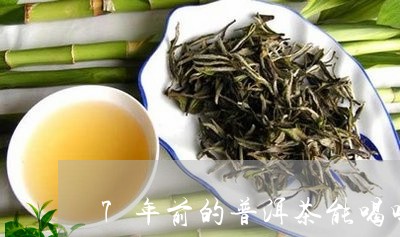 7年前的普洱茶能喝吗/2023092634040