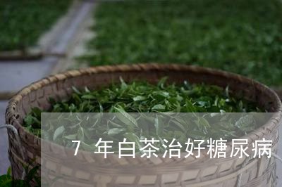 7年白茶治好糖尿病/2023071365959