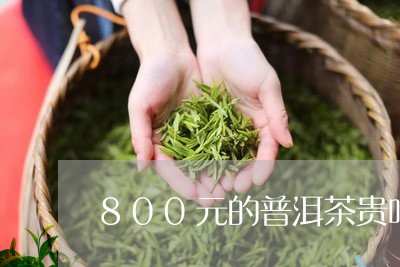 800元的普洱茶贵吗/2023062334935