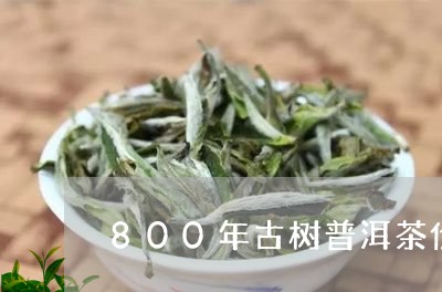 800年古树普洱茶价格表/2023110411713