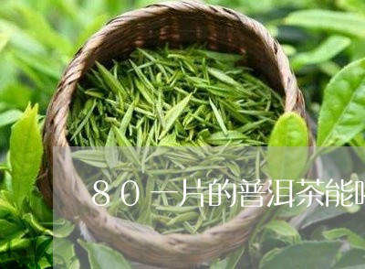 80一片的普洱茶能喝吗/2023103199462