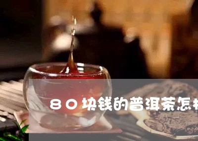 80块钱的普洱茶怎样/2023062883825