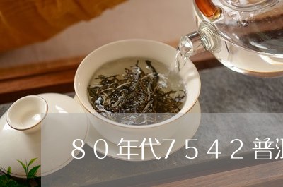 80年代7542普洱茶价格/2023052997158