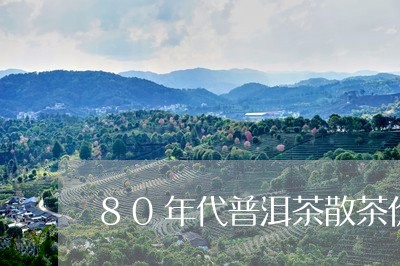 80年代普洱茶散茶价格表/2023082722694