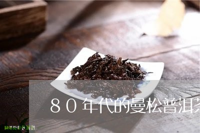 80年代的曼松普洱茶值钱吗/2023082843806