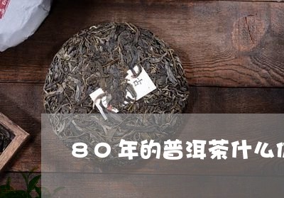 80年的普洱茶什么价/2023093006258