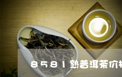 8581熟普洱茶价格表/2023120788484