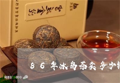 86年冰岛茶卖多少钱/2023061204847