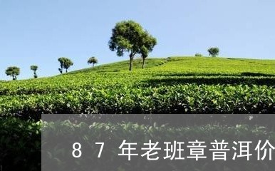 87年老班章普洱价格/2023092448361