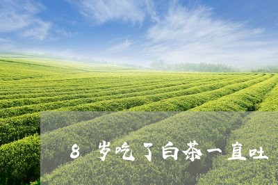 8岁吃了白茶一直吐/2023071350703