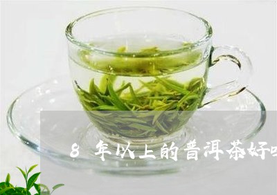 8年以上的普洱茶好吗/2023062466281