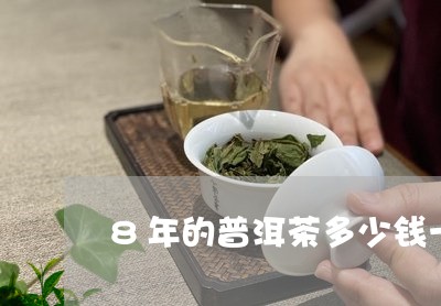 8年的普洱茶多少钱一斤/2023050610536