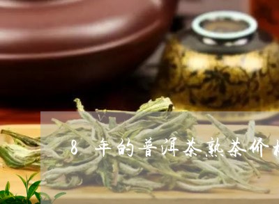 8年的普洱茶熟茶价格/2023062307160