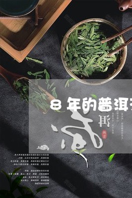 8年的普洱茶饼值钱吗/2023092776060