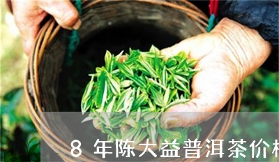 8年陈大益普洱茶价格/2023062093937