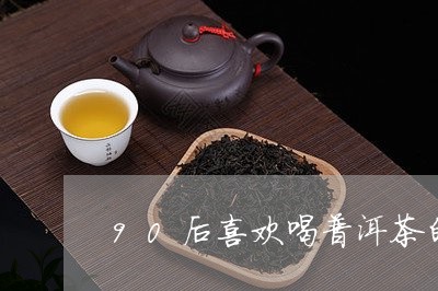 90后喜欢喝普洱茶的人/2023082742824