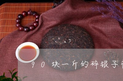 90块一斤的碎银子普洱茶/2023051071612