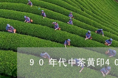 90年代中茶黄印400克价格/2023053102703