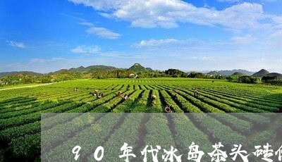 90年代冰岛茶头砖价/2023061217158