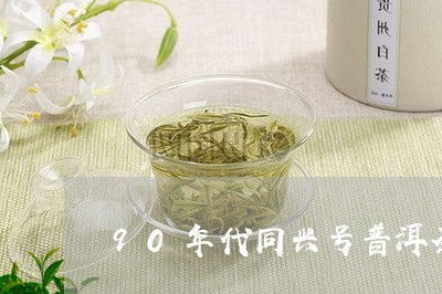 90年代同兴号普洱茶/2023092638393