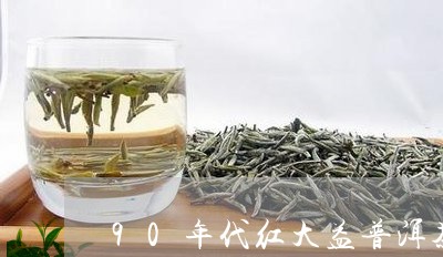 90年代红大益普洱茶/2023092707153