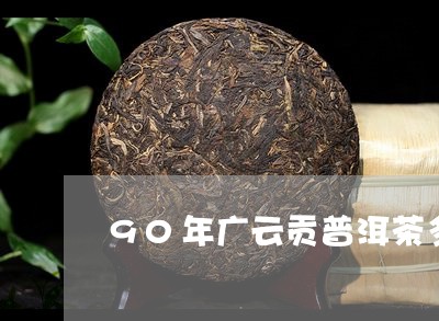 90年广云贡普洱茶多少钱/2023102530693