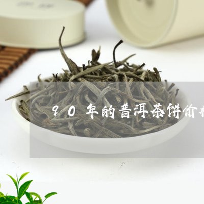 90年的普洱茶饼价格多少/2023082867268