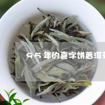 95年的喜字饼普洱茶/2023092871036