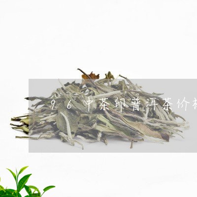 96中茶印普洱茶价格/2023100725058