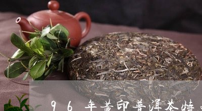 96年黄印普洱茶特点/2023062390504