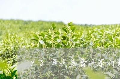 98年大益普洱茶价格/2023072425158