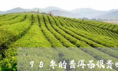 98年的普洱茶很贵吗/2023062274938